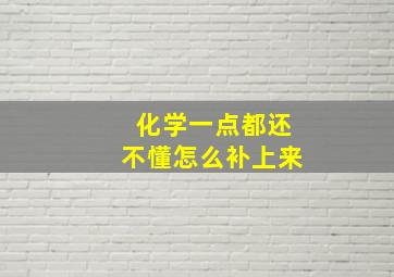 化学一点都还不懂怎么补上来