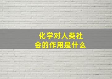 化学对人类社会的作用是什么