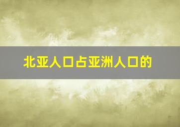 北亚人口占亚洲人口的