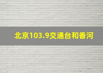 北京103.9交通台和香河