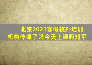 北京2021寒假校外培训机构停课了吗今天上课吗知乎