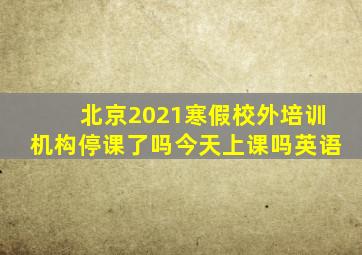 北京2021寒假校外培训机构停课了吗今天上课吗英语