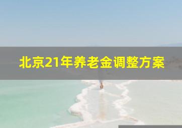 北京21年养老金调整方案