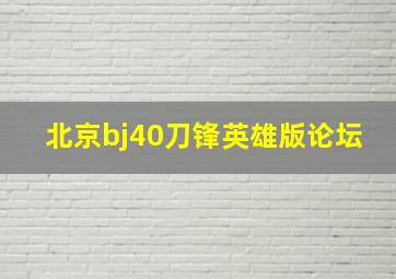 北京bj40刀锋英雄版论坛