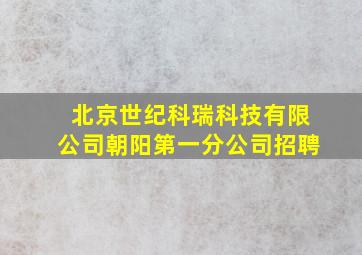 北京世纪科瑞科技有限公司朝阳第一分公司招聘