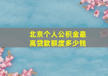 北京个人公积金最高贷款额度多少钱