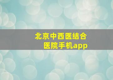 北京中西医结合医院手机app