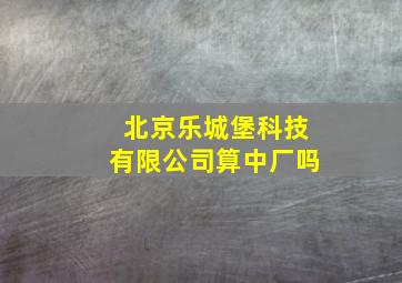 北京乐城堡科技有限公司算中厂吗