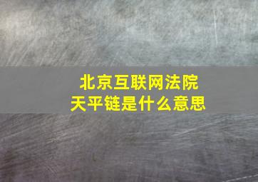 北京互联网法院天平链是什么意思