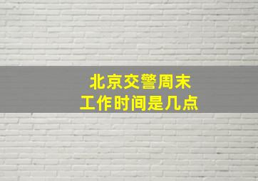 北京交警周末工作时间是几点