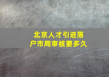 北京人才引进落户市局审核要多久