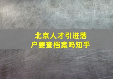 北京人才引进落户要查档案吗知乎