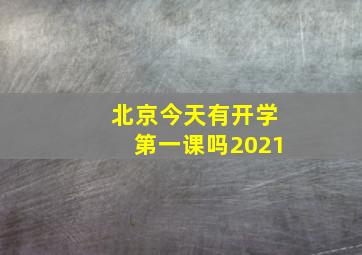 北京今天有开学第一课吗2021