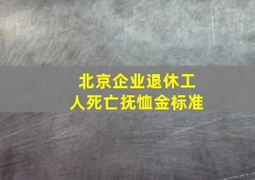 北京企业退休工人死亡抚恤金标准