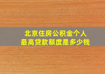 北京住房公积金个人最高贷款额度是多少钱