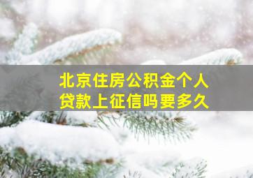 北京住房公积金个人贷款上征信吗要多久