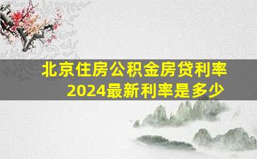 北京住房公积金房贷利率2024最新利率是多少