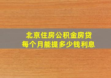 北京住房公积金房贷每个月能提多少钱利息