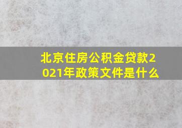 北京住房公积金贷款2021年政策文件是什么