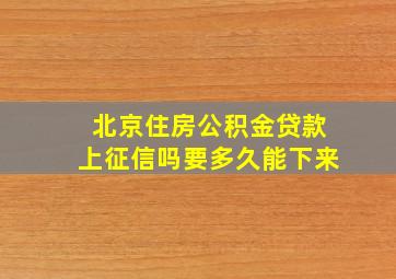 北京住房公积金贷款上征信吗要多久能下来