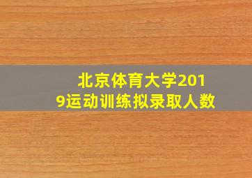 北京体育大学2019运动训练拟录取人数