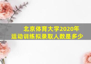 北京体育大学2020年运动训练拟录取人数是多少