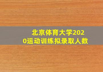 北京体育大学2020运动训练拟录取人数