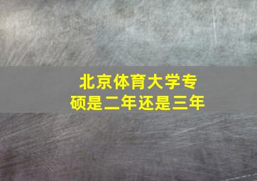 北京体育大学专硕是二年还是三年