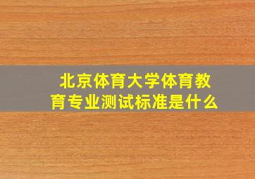 北京体育大学体育教育专业测试标准是什么