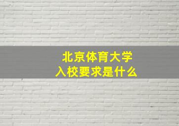 北京体育大学入校要求是什么