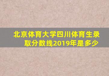 北京体育大学四川体育生录取分数线2019年是多少