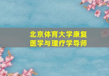 北京体育大学康复医学与理疗学导师