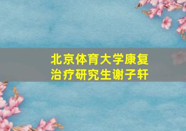 北京体育大学康复治疗研究生谢子轩