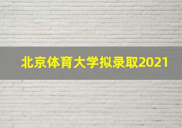 北京体育大学拟录取2021