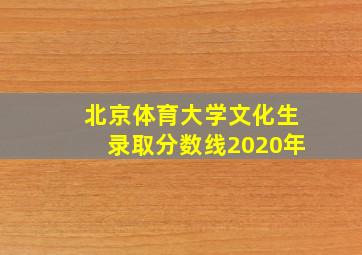 北京体育大学文化生录取分数线2020年