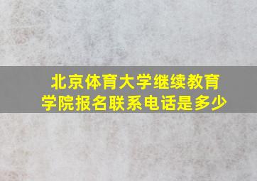 北京体育大学继续教育学院报名联系电话是多少