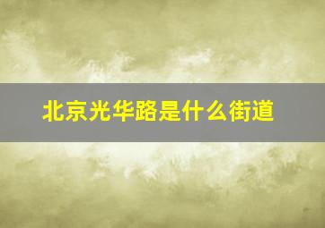 北京光华路是什么街道