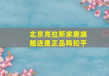 北京克拉斯家居旗舰店是正品吗知乎