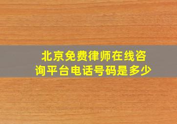 北京免费律师在线咨询平台电话号码是多少