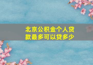 北京公积金个人贷款最多可以贷多少