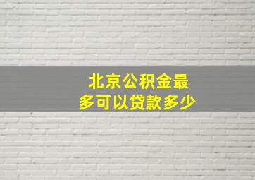 北京公积金最多可以贷款多少