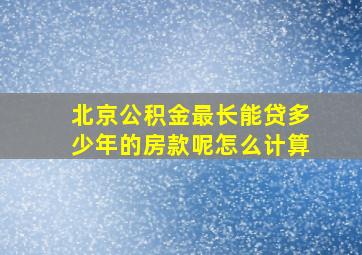 北京公积金最长能贷多少年的房款呢怎么计算