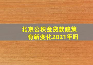 北京公积金贷款政策有新变化2021年吗