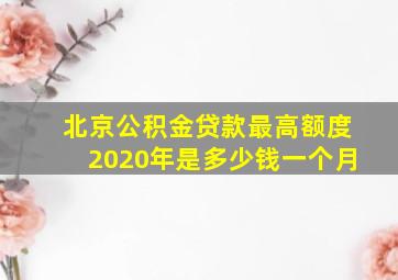 北京公积金贷款最高额度2020年是多少钱一个月