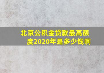 北京公积金贷款最高额度2020年是多少钱啊