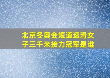 北京冬奥会短道速滑女子三千米接力冠军是谁