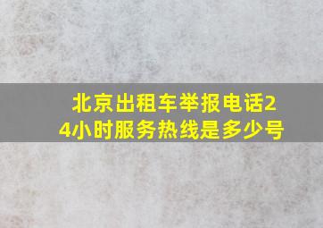 北京出租车举报电话24小时服务热线是多少号