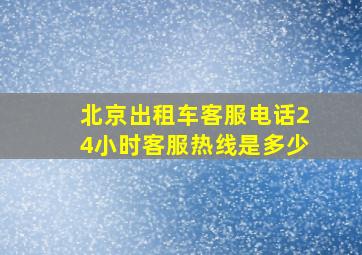 北京出租车客服电话24小时客服热线是多少