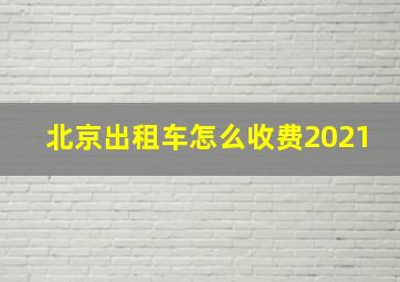 北京出租车怎么收费2021