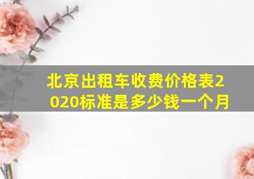 北京出租车收费价格表2020标准是多少钱一个月